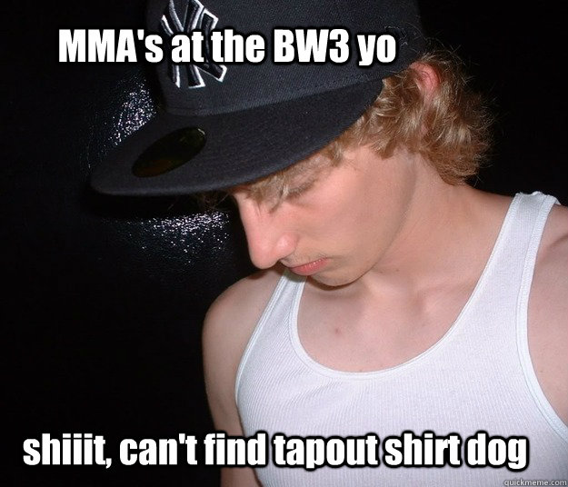 MMA's at the BW3 yo shiiit, can't find tapout shirt dog - MMA's at the BW3 yo shiiit, can't find tapout shirt dog  White Trash Problems