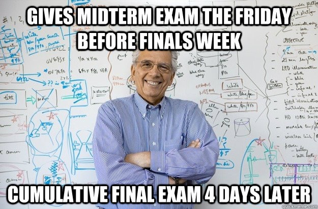 Gives midterm exam the friday before finals week cumulative final exam 4 days later - Gives midterm exam the friday before finals week cumulative final exam 4 days later  Engineering Professor
