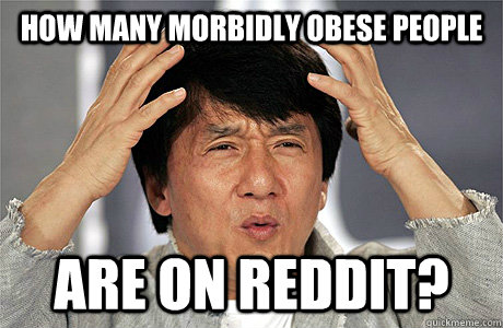 How many morbidly obese people are on reddit?  Jackie Chan Meme