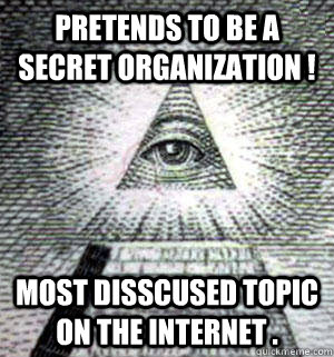 pretends to be a secret organization ! most disscused topic on the internet .  