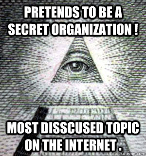 pretends to be a secret organization ! most disscused topic on the internet .  Scumbag Illuminati