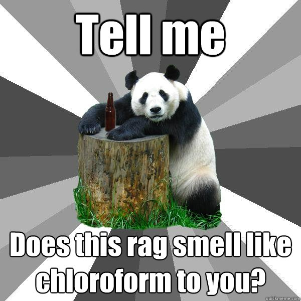 Tell me Does this rag smell like chloroform to you?  Pickup-Line Panda
