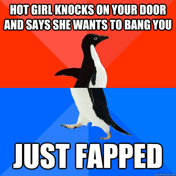 hot girl knocks on your door and says she wants to bang you just fapped  Socially Awesome Awkward Penguin