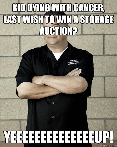 Kid dying with Cancer, last wish to win a storage auction? yeeeeeeeeeeeeeeup!  