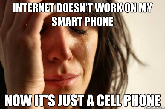 Internet doesn't work on my smart phone now it's just a cell phone  First World Problems