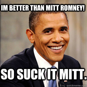 Im Better than mitt romney! so suck it mitt.  Barack Obama