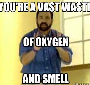 You're a vast waste
 of oxygen and smell - You're a vast waste
 of oxygen and smell  billy mayes you suck