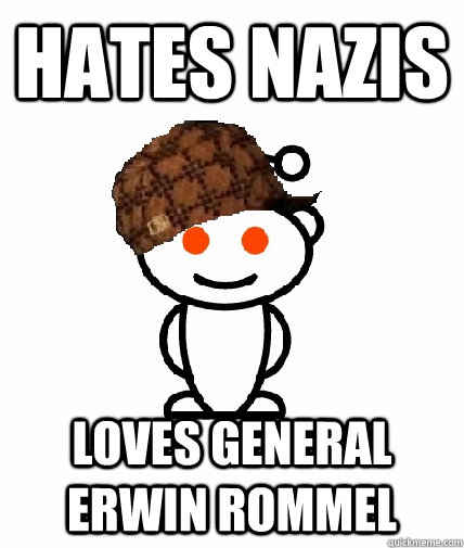 Hates nazis loves general erwin rommel  Scumbag Reddit