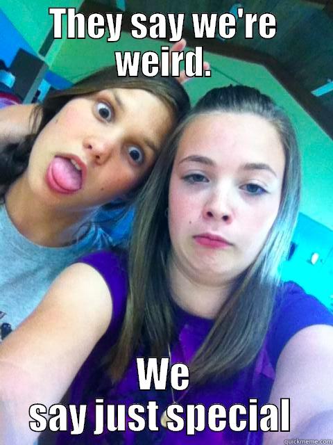 THEY SAY WE'RE WEIRD. WE SAY JUST SPECIAL  Misc