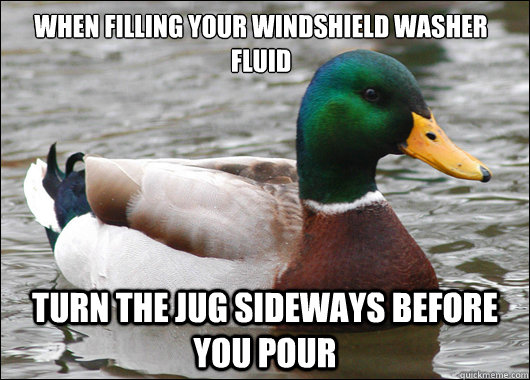 When filling your windshield washer fluid turn the jug sideways before you pour - When filling your windshield washer fluid turn the jug sideways before you pour  Actual Advice Mallard