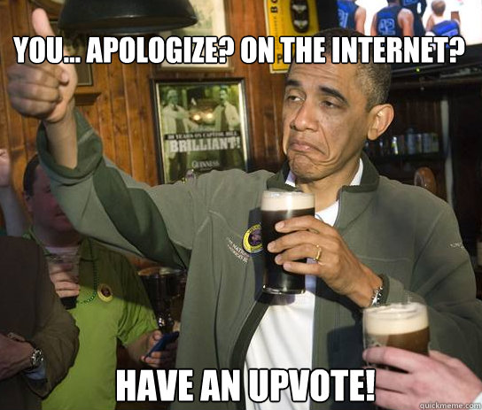 You... apologize? On the internet? Have an upvote!  Upvoting Obama