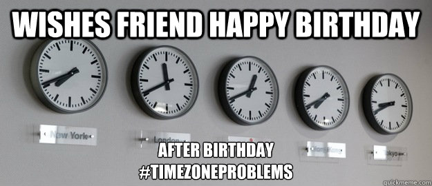 Wishes Friend Happy Birthday After Birthday
#TimeZoneProblems - Wishes Friend Happy Birthday After Birthday
#TimeZoneProblems  Time Zone Problems