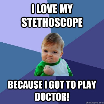 I love my stethoscope because I got to play doctor!  Success Kid