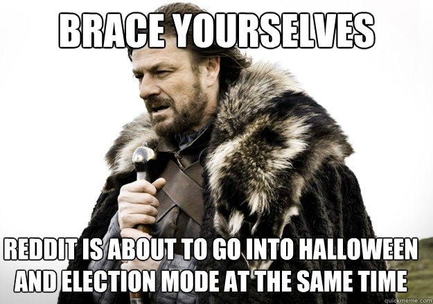 brace yourselves reddit is about to go into halloween and election mode at the same time  brace yourself the soccer updates are coming