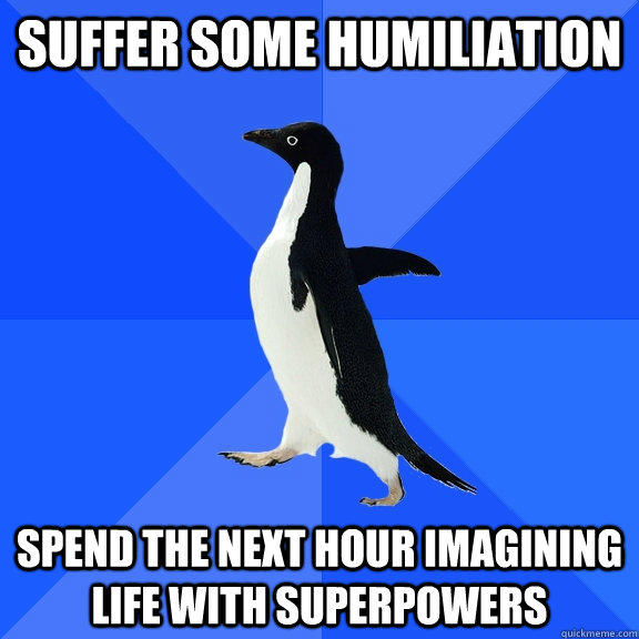 suffer some humiliation spend the next hour imagining life with superpowers - suffer some humiliation spend the next hour imagining life with superpowers  Socially Awkward Penguin