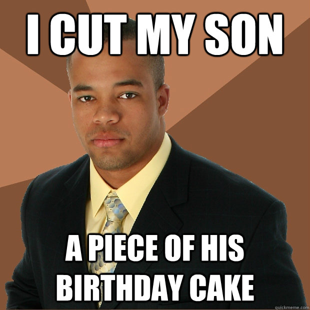 I cut my son A piece of his birthday cake - I cut my son A piece of his birthday cake  Successful Black Man