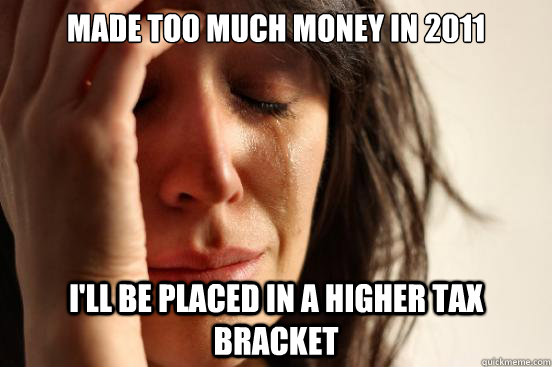 Made too much money in 2011 i'll be placed in a higher tax bracket  First World Problems