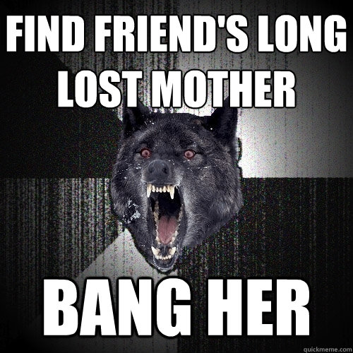find friend's long lost mother bang her  Insanity Wolf