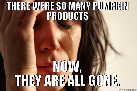 THERE WERE SO MANY PUMPKIN PRODUCTS NOW, THEY ARE ALL GONE. First World Problems
