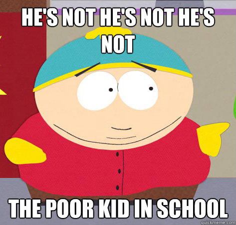 He's not he's not he's not the poor kid in school - He's not he's not he's not the poor kid in school  Annoying childhood cartman