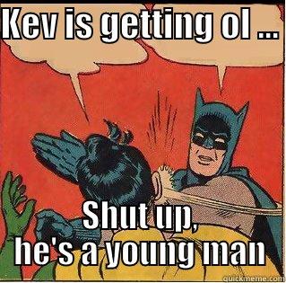 KEV IS GETTING OL ...  SHUT UP, HE'S A YOUNG MAN Slappin Batman