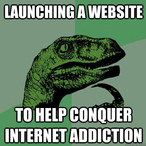 launching a website to help conquer internet addiction - launching a website to help conquer internet addiction  Philosoraptor