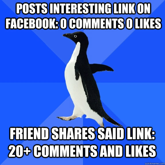posts interesting link on facebook: 0 comments 0 likes friend shares said link: 20+ comments and likes  Socially Awkward Penguin