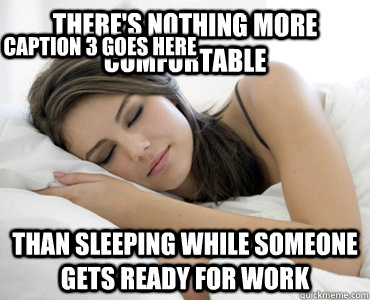 There's nothing more comfortable Than sleeping while someone gets ready for work Caption 3 goes here  Sleep Meme