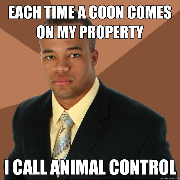 Each Time a coon comes on my property I call animal control - Each Time a coon comes on my property I call animal control  Successful Black Man
