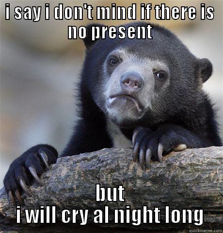 birthday meme 3 - I SAY I DON'T MIND IF THERE IS NO PRESENT BUT I WILL CRY AL NIGHT LONG Confession Bear