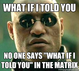 What if I told you  No one says 