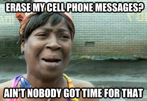 Erase my cell phone messages? Ain't Nobody Got Time for that - Erase my cell phone messages? Ain't Nobody Got Time for that  aintnobody