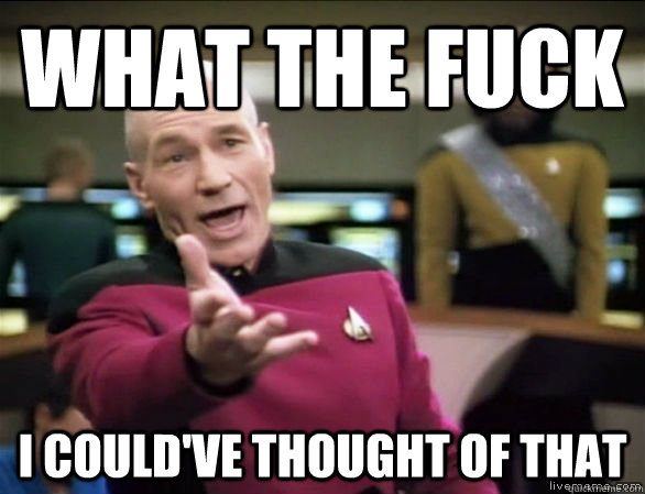 what the fuck I could've thought of that - what the fuck I could've thought of that  Annoyed Picard HD