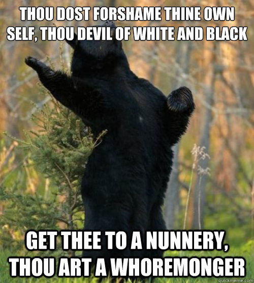 Thou dost forshame thine own self, thou devil of white and black

 get thee to a nunnery, thou art a whoremonger - Thou dost forshame thine own self, thou devil of white and black

 get thee to a nunnery, thou art a whoremonger  Shakesbear