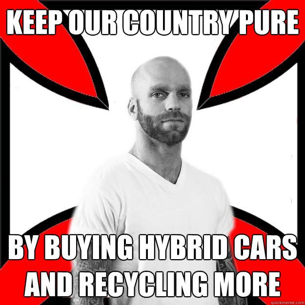 KEEP OUR COUNTRY PURE by buying hybrid cars and recycling more  Skinhead with a Heart of Gold