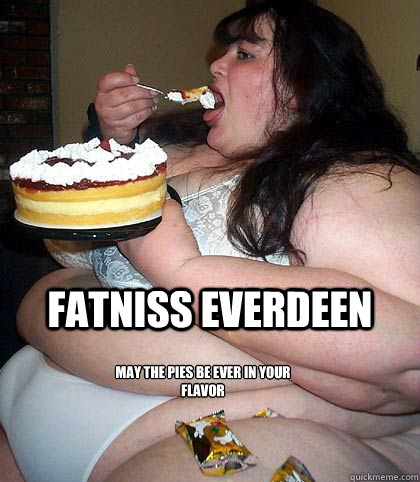 fatniss everdeen 
may the pies be ever in your flavor - fatniss everdeen 
may the pies be ever in your flavor  fatniss everdeen