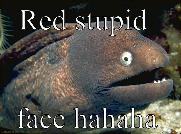 RED STUPID  FACE HAHAHA Bad Joke Eel