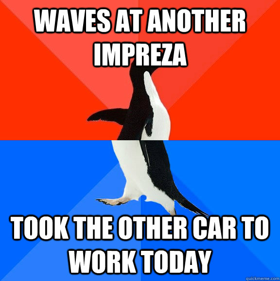 waves at another impreza took the other car to work today  Socially Awesome Awkward Penguin