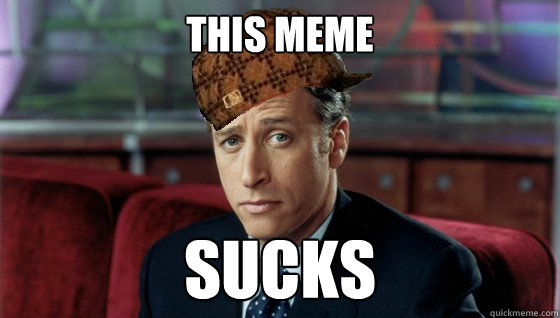 This meme Sucks - This meme Sucks  Scumbag Jon Stewart