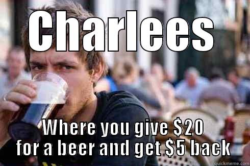CHARLEES WHERE YOU GIVE $20 FOR A BEER AND GET $5 BACK Lazy College Senior
