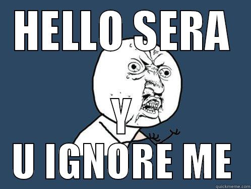HELLO SERA Y U IGNORE ME Y U No