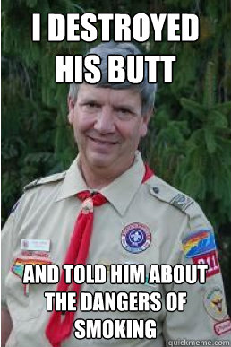 I DESTROYED HIS BUTT AND TOLD HIM ABOUT THE DANGERS OF SMOKING  Harmless Scout Leader