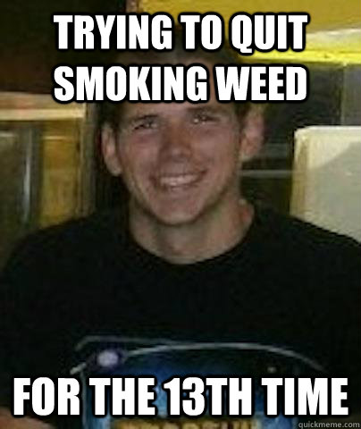 trying to quit smoking weed for the 13th time  Quitter