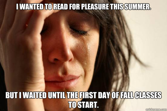 I wanted to read for pleasure this summer. But I waited until the first day of Fall classes to start.  First World Problems
