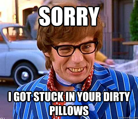 Sorry  I got stuck in your dirty pillows - Sorry  I got stuck in your dirty pillows  Groovy Austin Powers