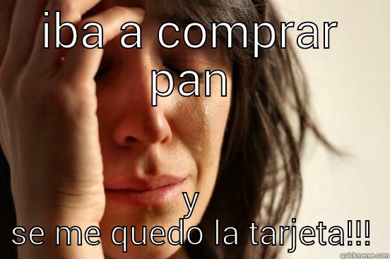 esto se jodio - IBA A COMPRAR PAN Y SE ME QUEDO LA TARJETA!!! First World Problems