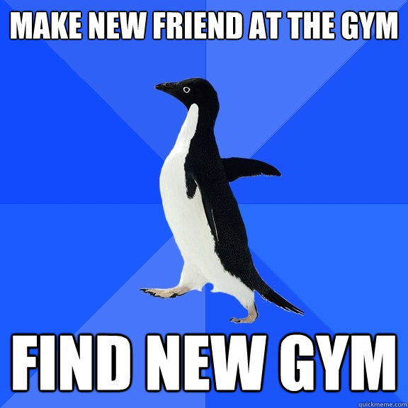 make new friend at the gym find new gym  Socially Awkward Penguin