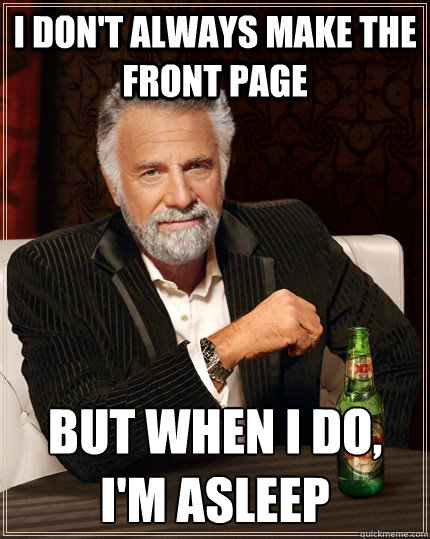 i don't always make the front page but when i do, i'm asleep  The Most Interesting Man In The World
