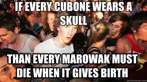 If every cubone wears a skull than every marowak must die when it gives birth  Sudden Clarity Clarence