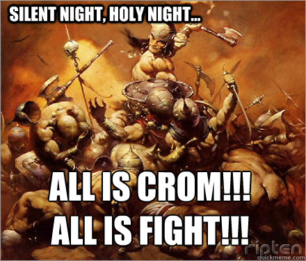 Silent night, holy night... all is crom!!! 
all is fight!!!  